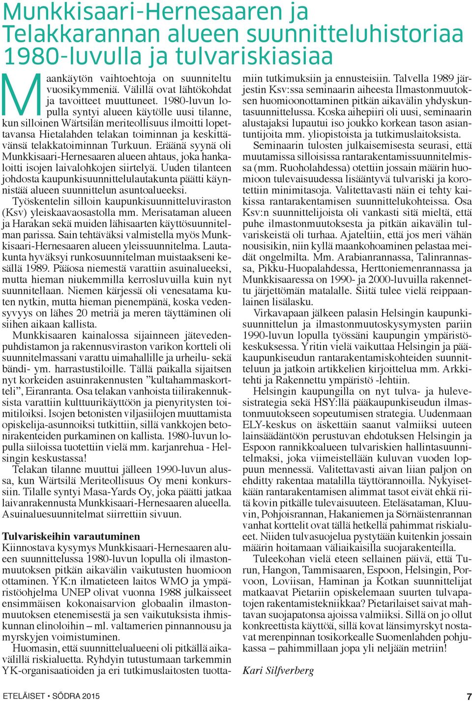 1980-luvun lopulla syntyi alueen käytölle uusi tilanne, kun silloinen Wärtsilän meriteollisuus ilmoitti lopettavansa Hietalahden telakan toiminnan ja keskittävänsä telakkatoiminnan Turkuun.