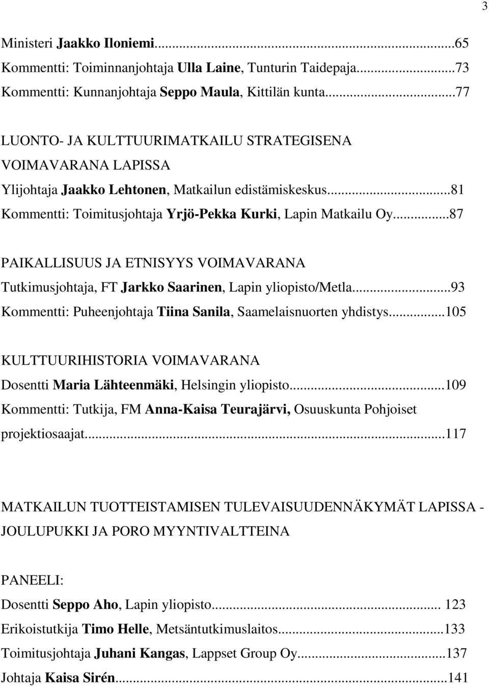 ..87 PAIKALLISUUS JA ETNISYYS VOIMAVARANA Tutkimusjohtaja, FT Jarkko Saarinen, Lapin yliopisto/metla...93 Kommentti: Puheenjohtaja Tiina Sanila, Saamelaisnuorten yhdistys.