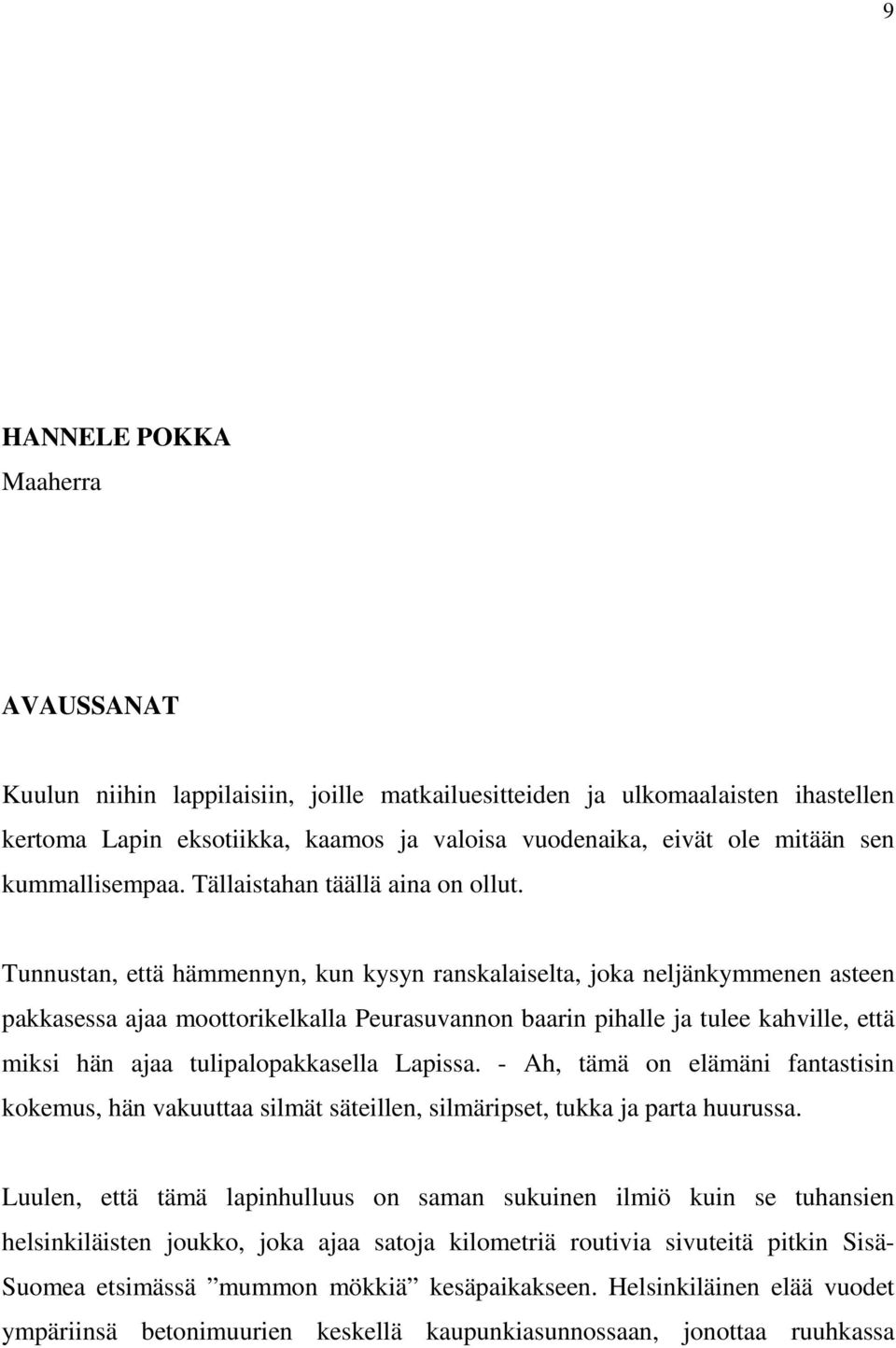 Tunnustan, että hämmennyn, kun kysyn ranskalaiselta, joka neljänkymmenen asteen pakkasessa ajaa moottorikelkalla Peurasuvannon baarin pihalle ja tulee kahville, että miksi hän ajaa tulipalopakkasella