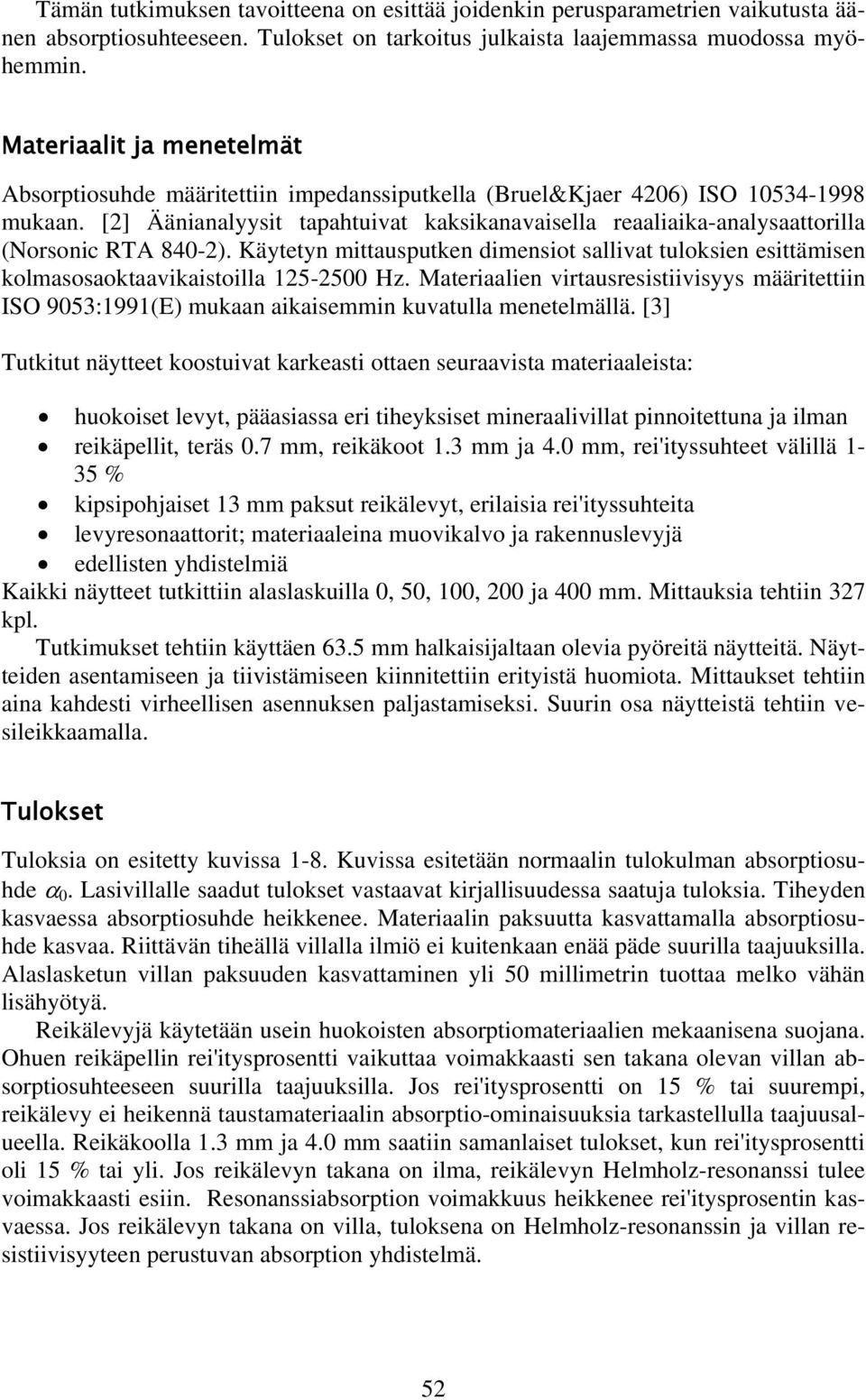 [2] Äänianalyysit tapahtuivat kaksikanavaisella reaaliaika-analysaattorilla (Norsonic RTA 840-2). Käytetyn mittausputken dimensiot sallivat tuloksien esittämisen kolmasosaoktaavikaistoilla -2 Hz.