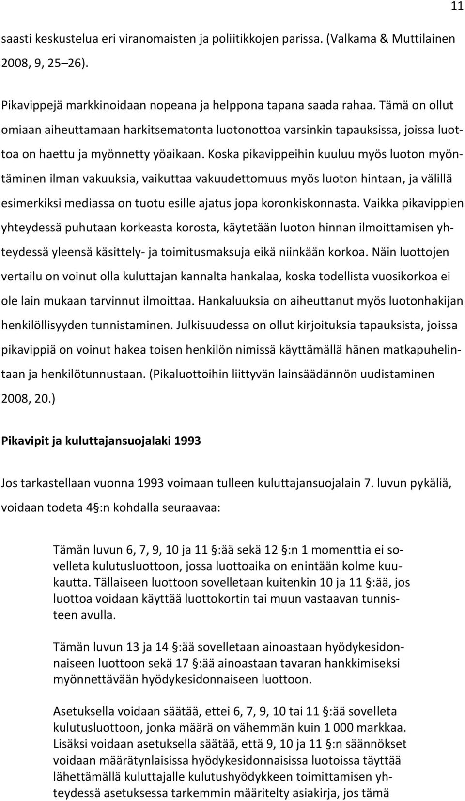 Koska pikavippeihin kuuluu myös luoton myöntäminen ilman vakuuksia, vaikuttaa vakuudettomuus myös luoton hintaan, ja välillä esimerkiksi mediassa on tuotu esille ajatus jopa koronkiskonnasta.