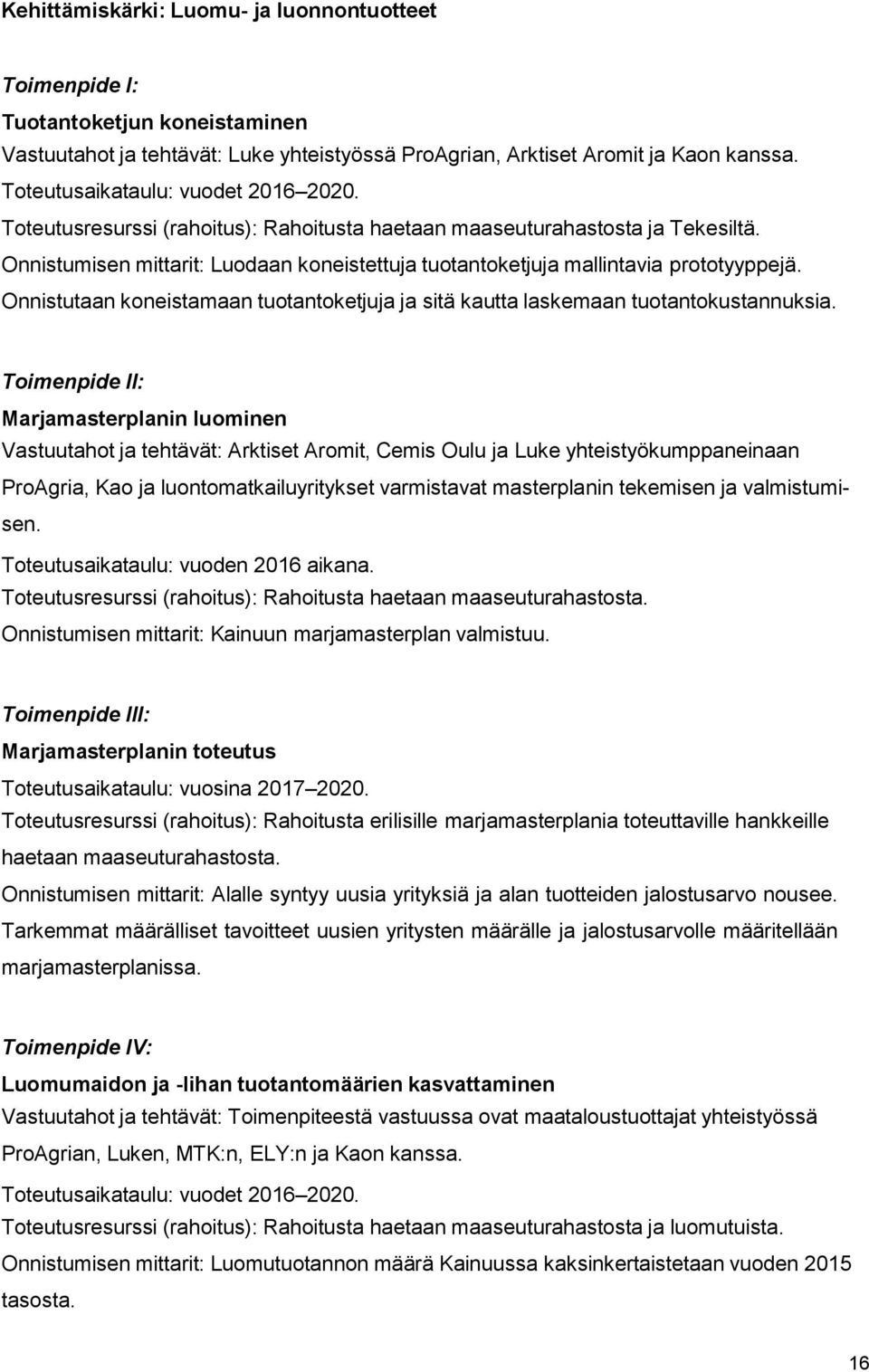 Onnistumisen mittarit: Luodaan koneistettuja tuotantoketjuja mallintavia prototyyppejä. Onnistutaan koneistamaan tuotantoketjuja ja sitä kautta laskemaan tuotantokustannuksia.