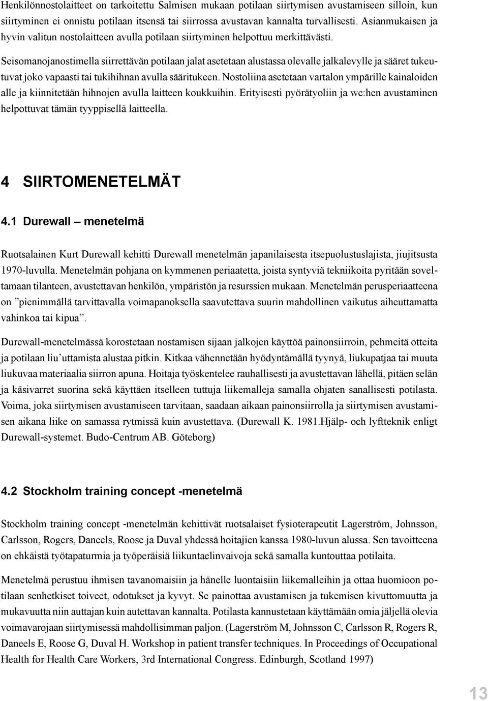 Seisomanojanostimella siirrettävän potilaan jalat asetetaan alustassa olevalle jalkalevylle ja sääret tukeutuvat joko vapaasti tai tukihihnan avulla sääritukeen.