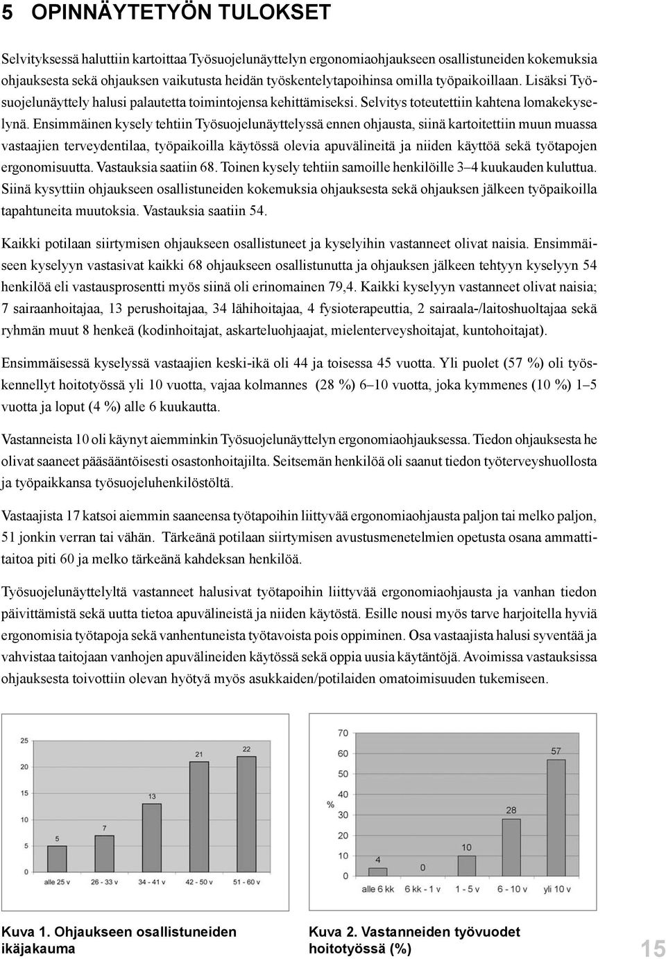 Ensimmäinen kysely tehtiin Työsuojelunäyttelyssä ennen ohjausta, siinä kartoitettiin muun muassa vastaajien terveydentilaa, työpaikoilla käytössä olevia apuvälineitä ja niiden käyttöä sekä työtapojen