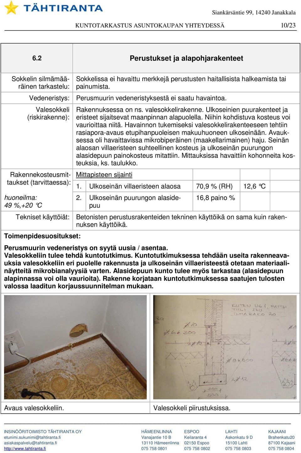 Vedeneristys: Perusmuurin vedeneristyksestä ei saatu havaintoa. Valesokkeli (riskirakenne): Rakennekosteusmittaukset (tarvittaessa): huoneilma: 49 %,+20 C Rakennuksessa on ns. valesokkelirakenne.