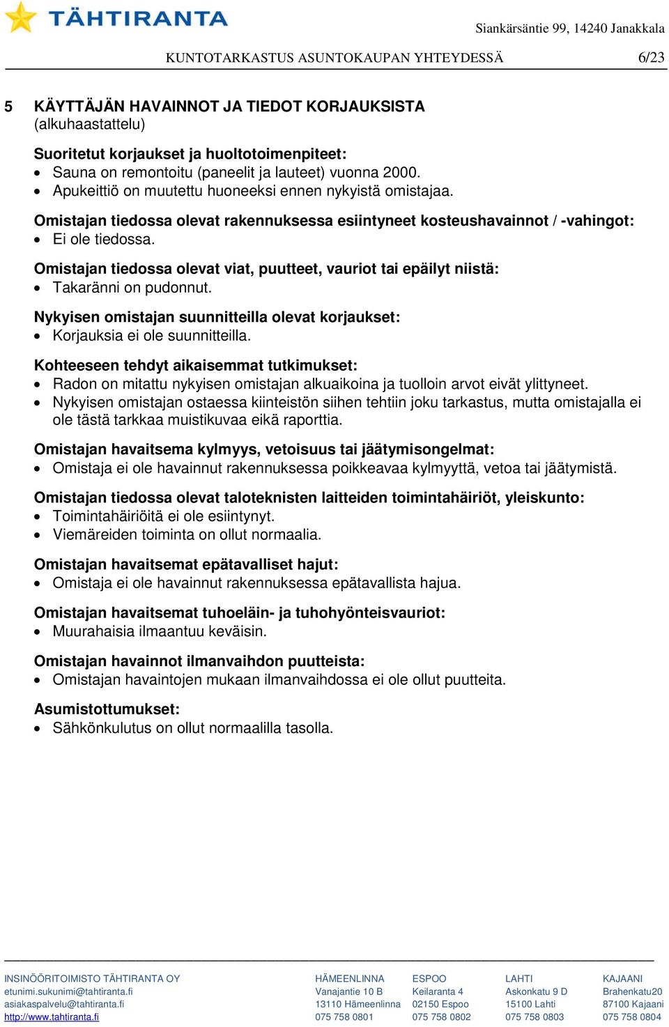 Omistajan tiedossa olevat viat, puutteet, vauriot tai epäilyt niistä: Takaränni on pudonnut. Nykyisen omistajan suunnitteilla olevat korjaukset: Korjauksia ei ole suunnitteilla.