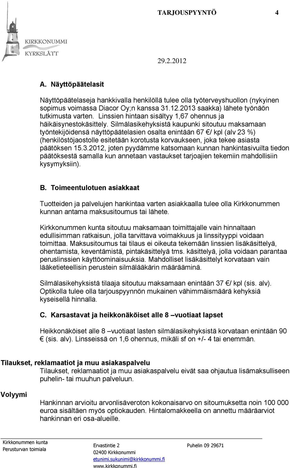 Silmälasikehyksistä kaupunki sitoutuu maksamaan työntekijöidensä näyttöpäätelasien osalta enintään 67 / kpl (alv 23 %) (henkilöstöjaostolle esitetään korotusta korvaukseen, joka tekee asiasta