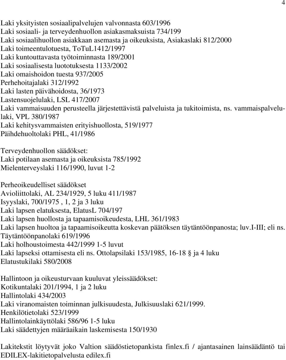 päivähoidosta, 36/1973 Lastensuojelulaki, LSL 417/2007 Laki vammaisuuden perusteella järjestettävistä palveluista ja tukitoimista, ns.