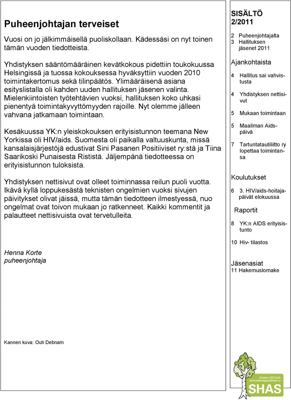 Ylimääräisenä asiana esityslistalla oli kahden uuden hallituksen jäsenen valinta. Mielenkiintoisten työtehtävien vuoksi, hallituksen koko uhkasi pienentyä toimintakyvyttömyyden rajoille.