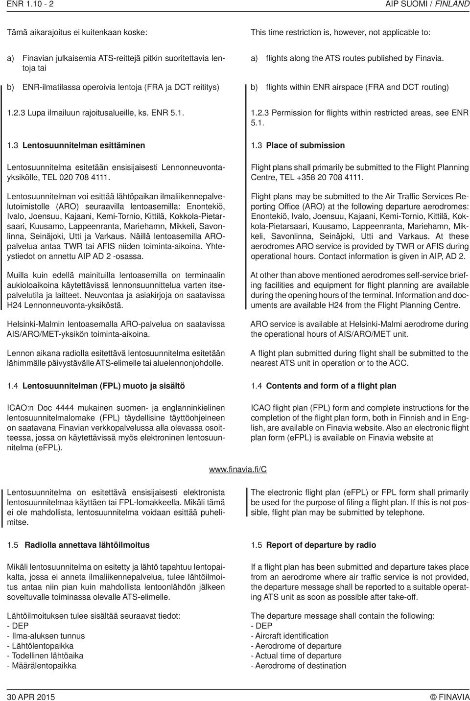 along the ATS routes published by Finavia. b) ENR-ilmatilassa operoivia lentoja (FRA ja DCT reititys) b) flights within ENR airspace (FRA and DCT routing) 1.2.3 Lupa ilmailuun rajoitusalueille, ks.