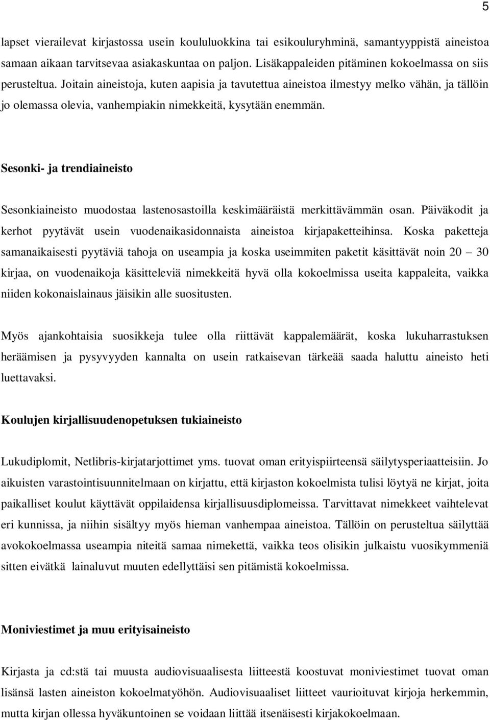 Joitain aineistoja, kuten aapisia ja tavutettua aineistoa ilmestyy melko vähän, ja tällöin jo olemassa olevia, vanhempiakin nimekkeitä, kysytään enemmän.