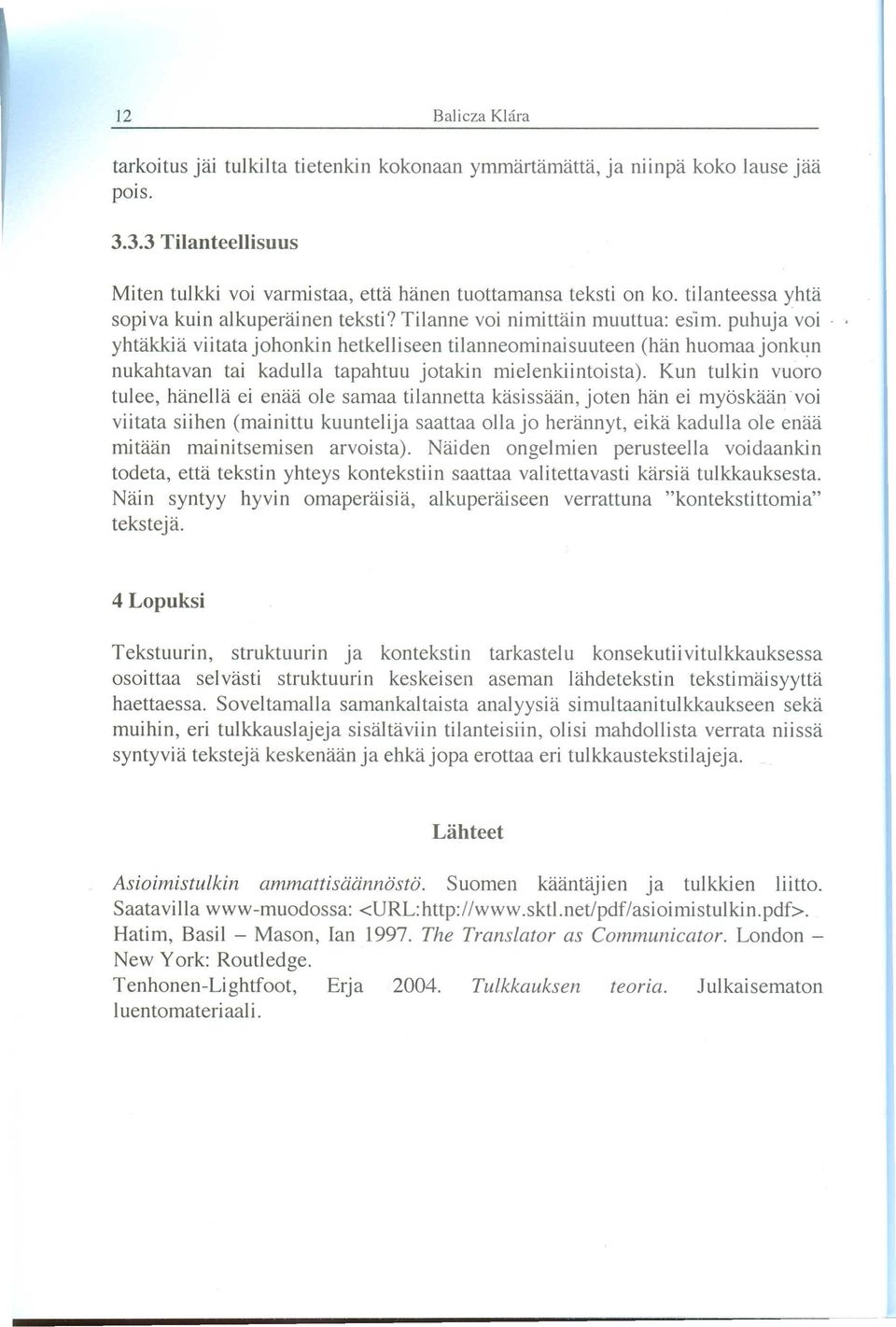 puhuja voi yhtakkia viitatajohonkin hetkeliiseen tilanneominaisuuteen (han huomaajonkun nukahtavan tai kadulia tapahtuu jotakin mjelenkiintoista).