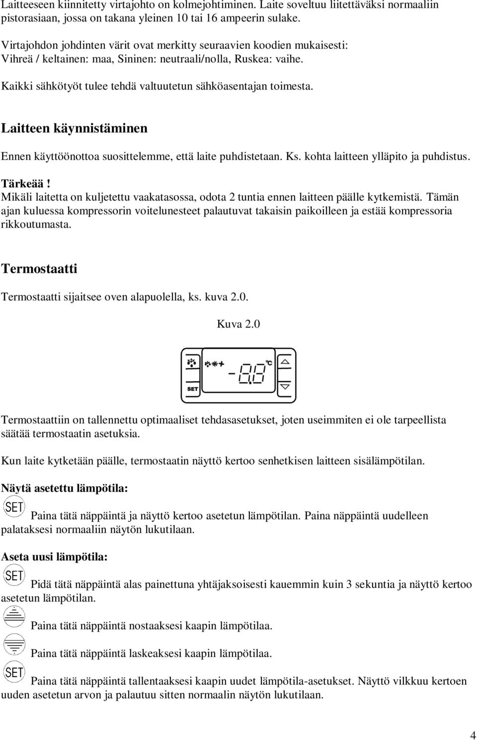 Kaikki sähkötyöt tulee tehdä valtuutetun sähköasentajan toimesta. Laitteen käynnistäminen Ennen käyttöönottoa suosittelemme, että laite puhdistetaan. Ks. kohta laitteen ylläpito ja puhdistus. Tärkeää!