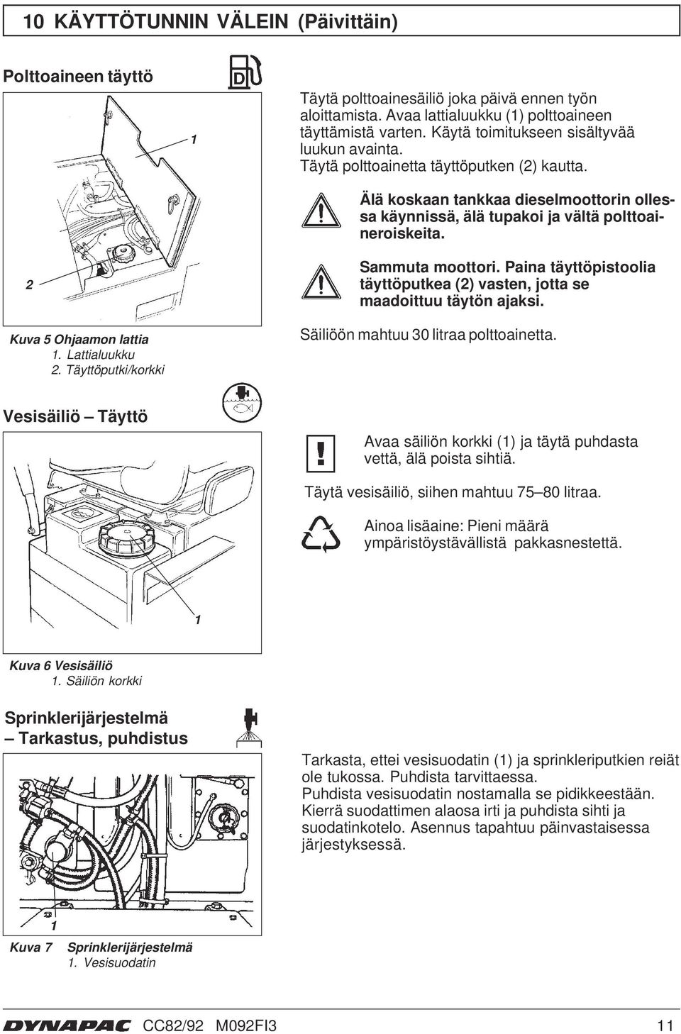 Älä koskaan tankkaa dieselmoottorin ollessa käynnissä, älä tupakoi ja vältä polttoaineroiskeita. Sammuta moottori. Paina täyttöpistoolia täyttöputkea () vasten, jotta se maadoittuu täytön ajaksi.