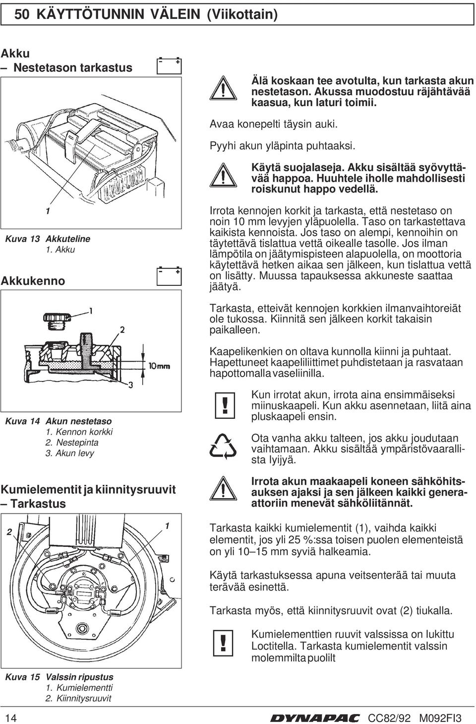 Akku Akkukenno Irrota kennojen korkit ja tarkasta, että nestetaso on noin 0 mm levyjen yläpuolella. Taso on tarkastettava kaikista kennoista.