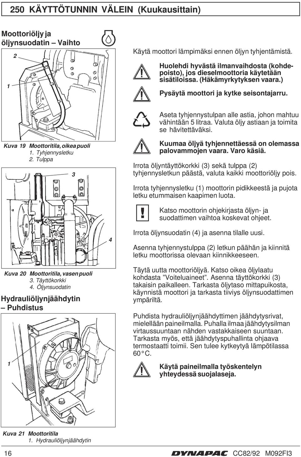 Aseta tyhjennystulpan alle astia, johon mahtuu vähintään 5 litraa. Valuta öljy astiaan ja toimita se hävitettäväksi. Kuva 9 Moottoritila, oikea puoli. Tyhjennysletku.