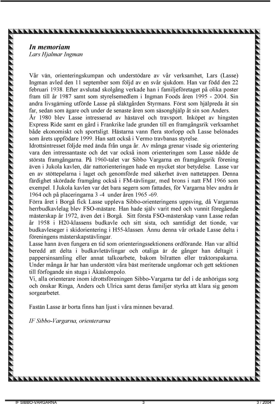 Sin andra livsgärning utförde Lasse på släktgården Styrmans. Först som hjälpreda åt sin far, sedan som ägare och under de senaste åren som säsonghjälp åt sin son Anders.