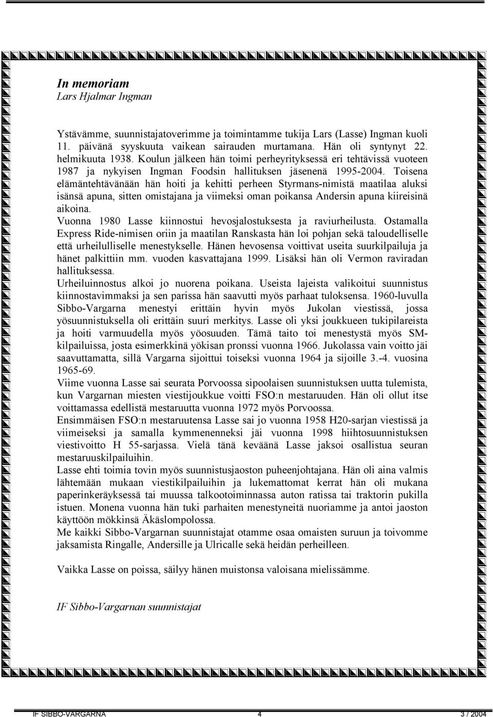 Toisena elämäntehtävänään hän hoiti ja kehitti perheen Styrmans-nimistä maatilaa aluksi isänsä apuna, sitten omistajana ja viimeksi oman poikansa Andersin apuna kiireisinä aikoina.