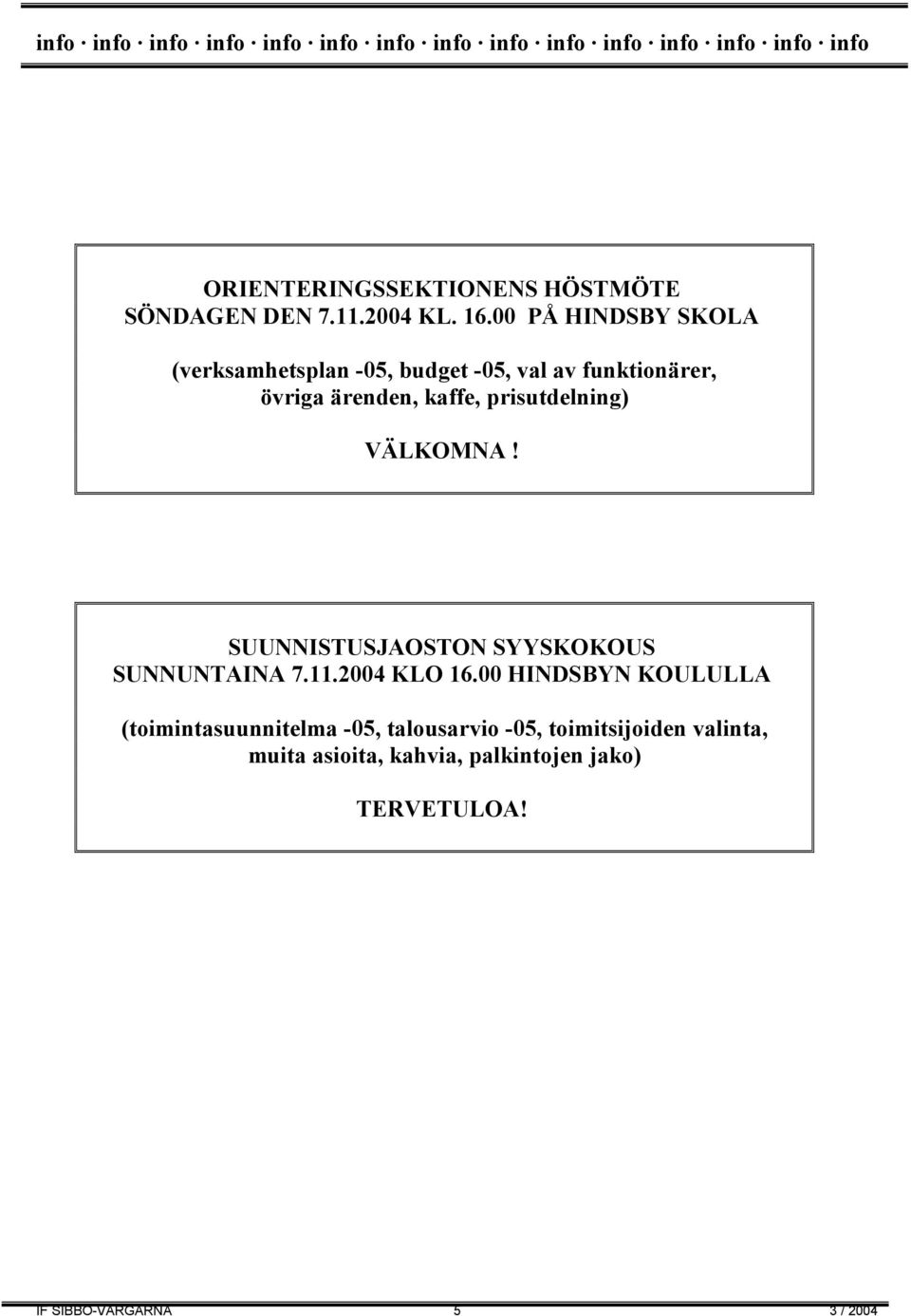 00 PÅ HINDSBY SKOLA (verksamhetsplan -05, budget -05, val av funktionärer, övriga ärenden, kaffe, prisutdelning) VÄLKOMNA!