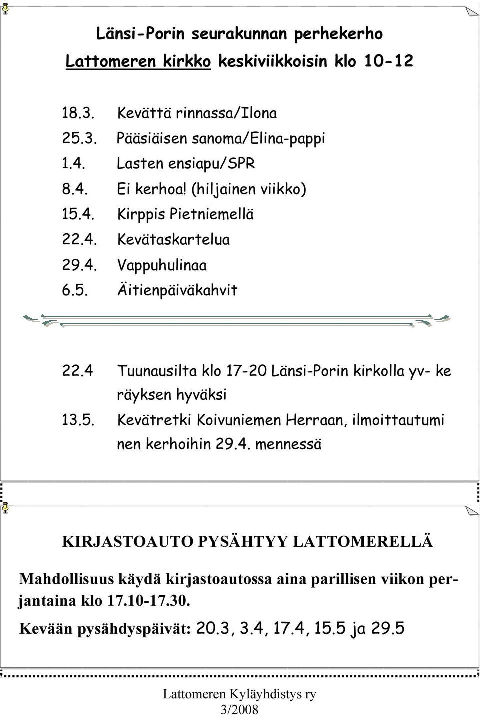 4 Tuunausilta klo 17-20 Länsi-Porin kirkolla yv- ke räyksen hyväksi 13.5. Kevätretki Koivuniemen Herraan, ilmoittautumi nen kerhoihin 29.4. mennessä KIRJASTOAUTO PYSÄHTYY LATTOMERELLÄ Mahdollisuus käydä kirjastoautossa aina parillisen viikon perjantaina klo 17.