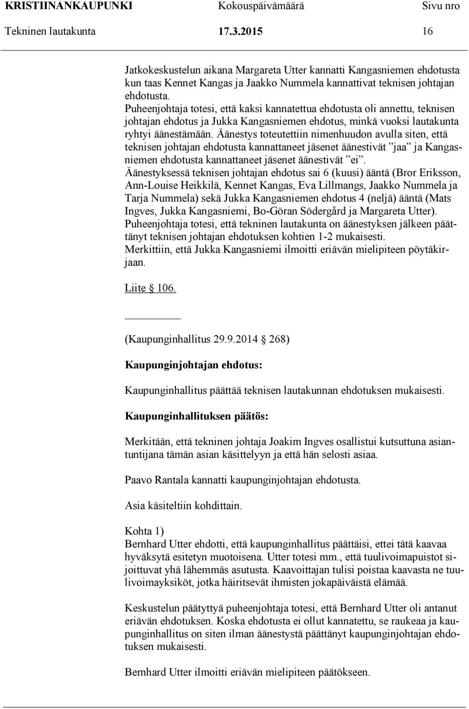 Äänestys toteutettiin nimenhuudon avulla siten, että teknisen johtajan ehdotusta kannattaneet jäsenet äänestivät jaa ja Kangasniemen ehdotusta kannattaneet jäsenet äänestivät ei.