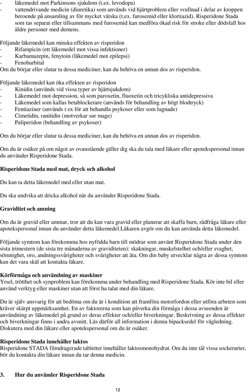 Följande läkemedel kan minska effekten av risperidon - Rifampicin (ett läkemedel mot vissa infektioner) - Karbamazepin, fenytoin (läkemedel mot epilepsi) - Fenobarbital Om du börjar eller slutar ta