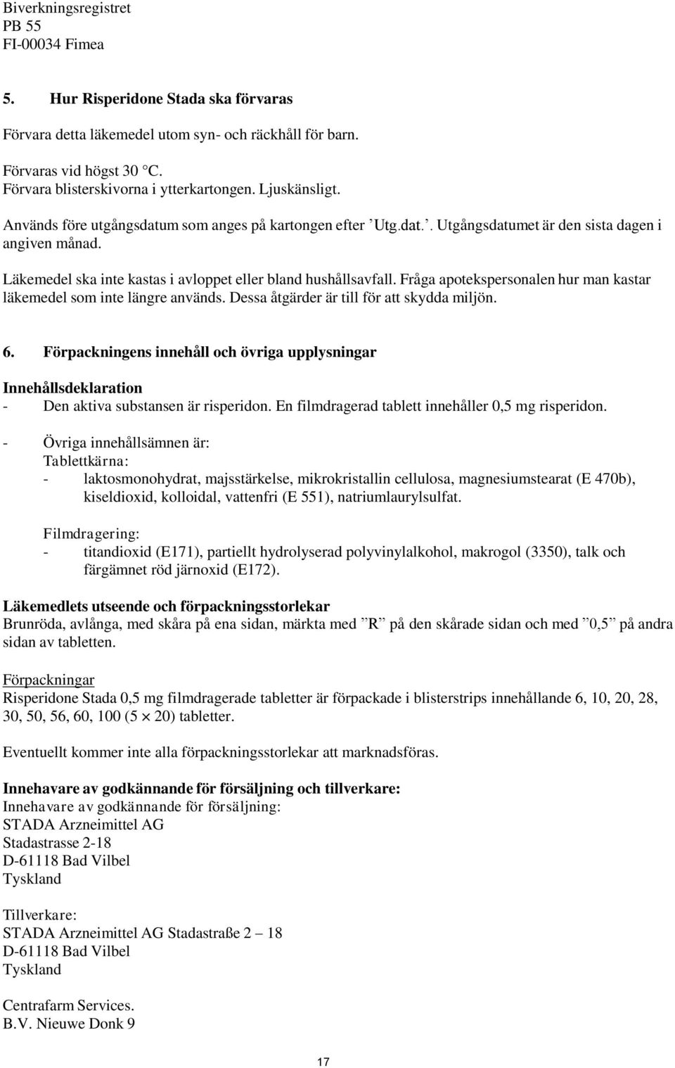 Läkemedel ska inte kastas i avloppet eller bland hushållsavfall. Fråga apotekspersonalen hur man kastar läkemedel som inte längre används. Dessa åtgärder är till för att skydda miljön. 6.