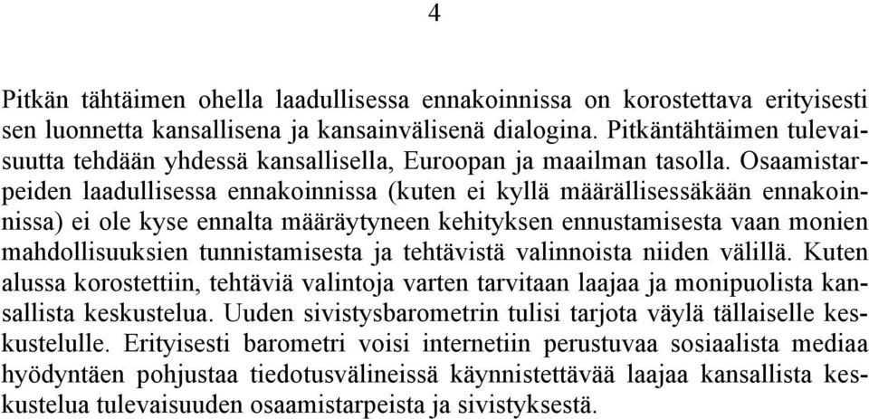 Osaamistarpeiden laadullisessa ennakoinnissa (kuten ei kyllä määrällisessäkään ennakoinnissa) ei ole kyse ennalta määräytyneen kehityksen ennustamisesta vaan monien mahdollisuuksien tunnistamisesta