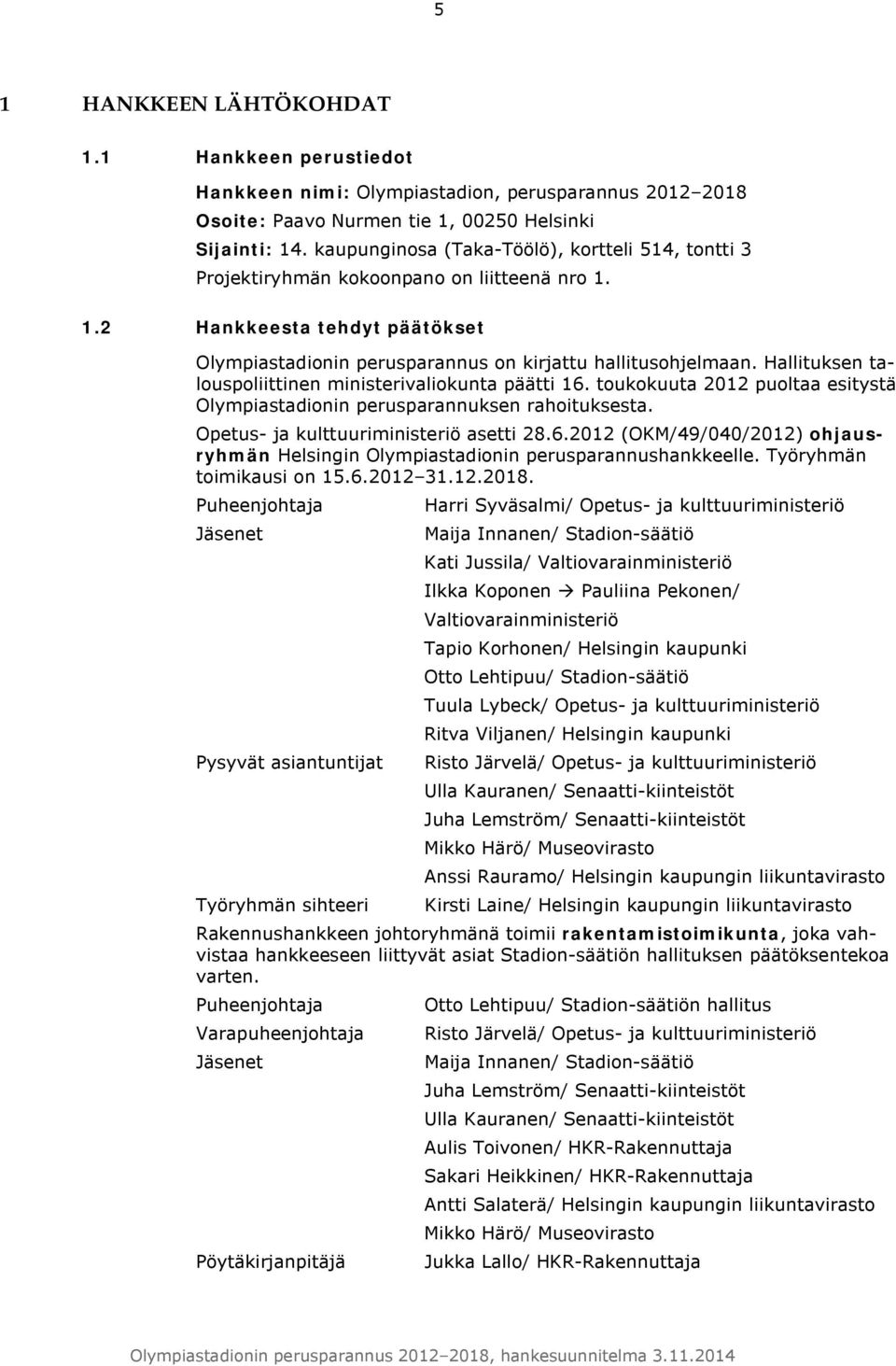 Hallituksen talouspoliittinen ministerivaliokunta päätti 16. toukokuuta 2012 puoltaa esitystä Olympiastadionin perusparannuksen rahoituksesta. Opetus- ja kulttuuriministeriö asetti 28.6.2012 (OKM/49/040/2012) ohjausryhmän Helsingin Olympiastadionin perusparannushankkeelle.