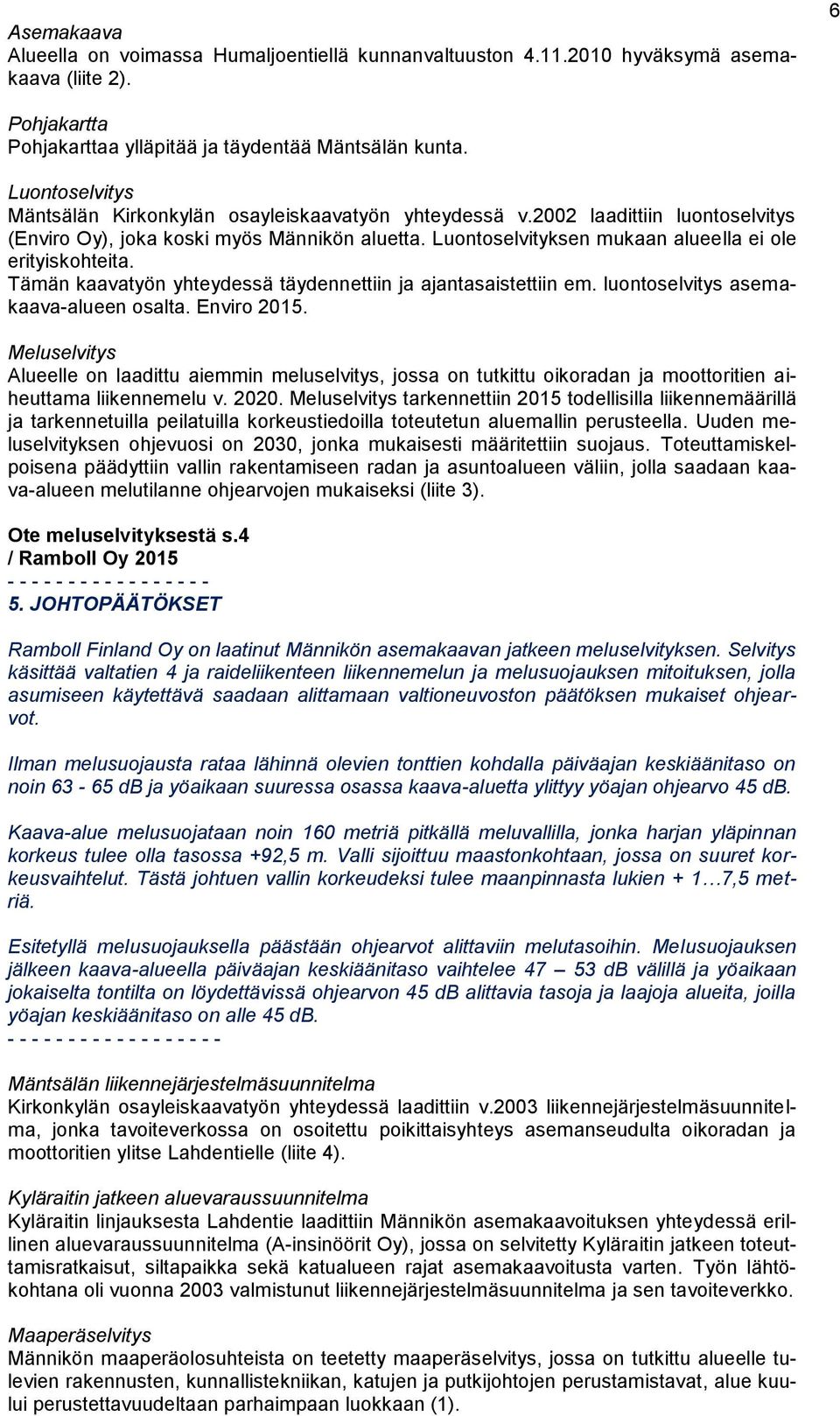 Luontoselvityksen mukaan alueella ei ole erityiskohteita. Tämän kaavatyön yhteydessä täydennettiin ja ajantasaistettiin em. luontoselvitys asemakaava-alueen osalta. Enviro 2015.