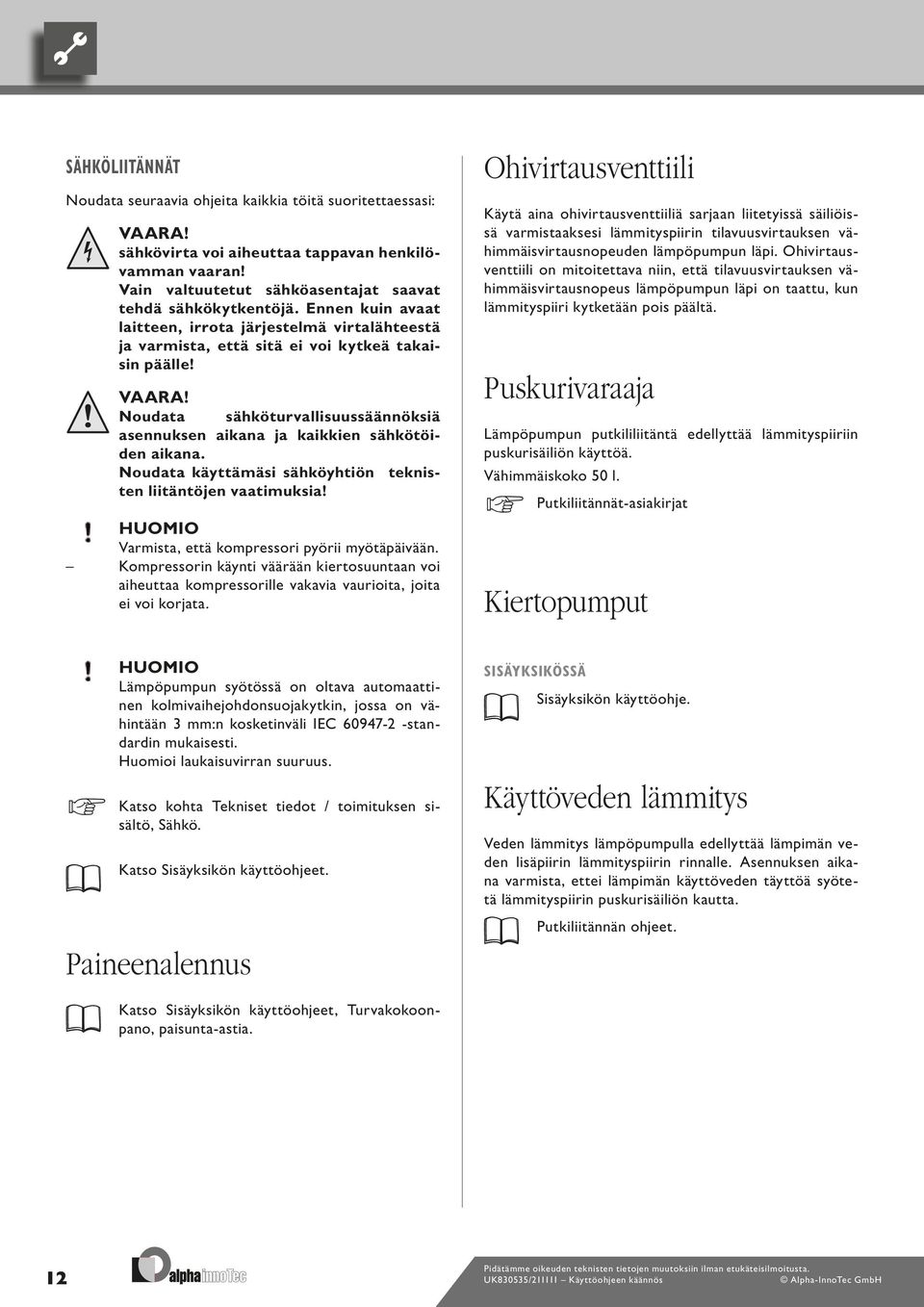 Noudata sähköturvallisuussäännöksiä asennuksen aikana ja kaikkien sähkötöiden aikana. Noudata käyttämäsi sähköyhtiön teknisten liitäntöjen vaatimuksia!