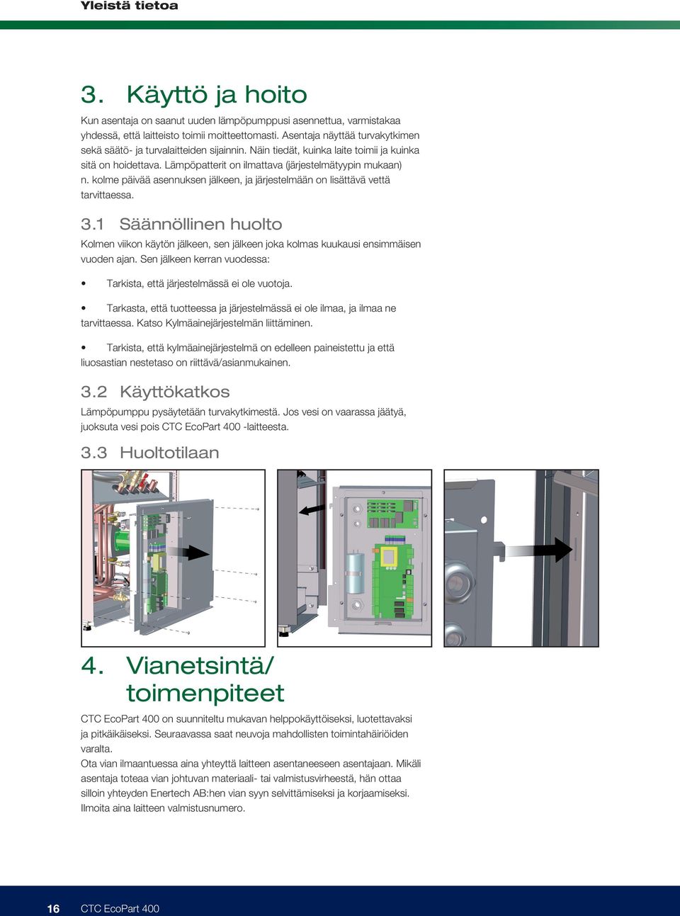 kolme päivää asennuksen jälkeen, ja järjestelmään on lisättävä vettä tarvittaessa. 3.1 Säännöllinen huolto Kolmen viikon käytön jälkeen, sen jälkeen joka kolmas kuukausi ensimmäisen vuoden ajan.