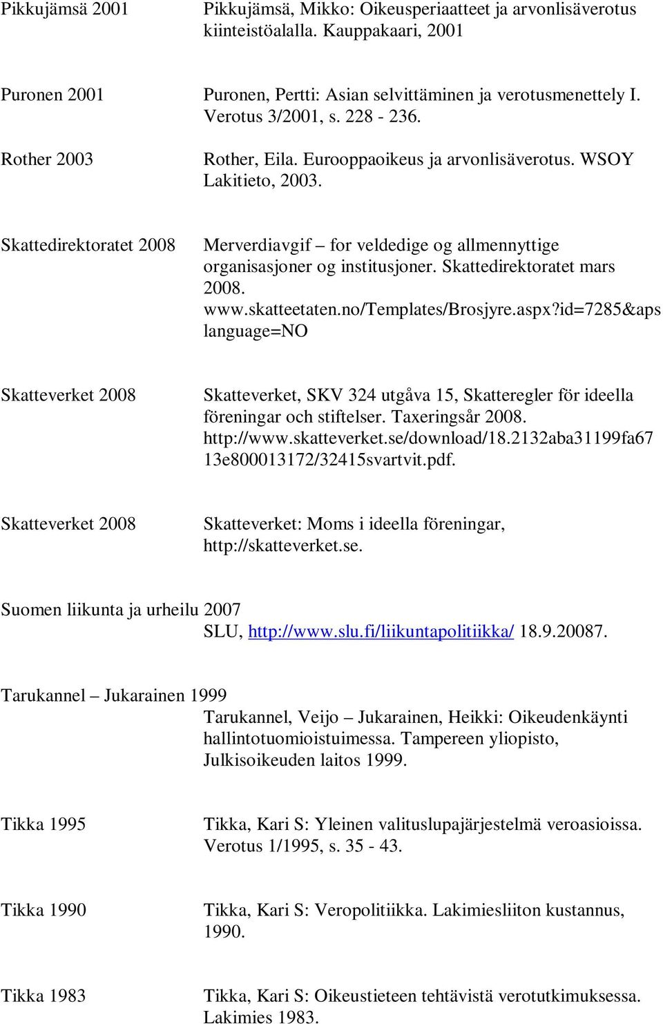 Skattedirektoratet mars 2008. www.skatteetaten.no/templates/brosjyre.aspx?id=7285&aps language=no Skatteverket 2008 Skatteverket, SKV 324 utgåva 15, Skatteregler för ideella föreningar och stiftelser.