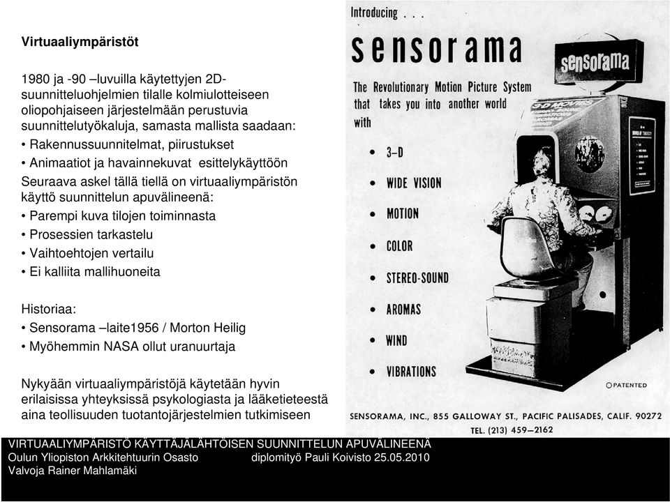 apuvälineenä: Parempi kuva tilojen toiminnasta Prosessien tarkastelu Vaihtoehtojen vertailu Ei kalliita mallihuoneita Historiaa: Sensorama laite1956 / Morton Heilig