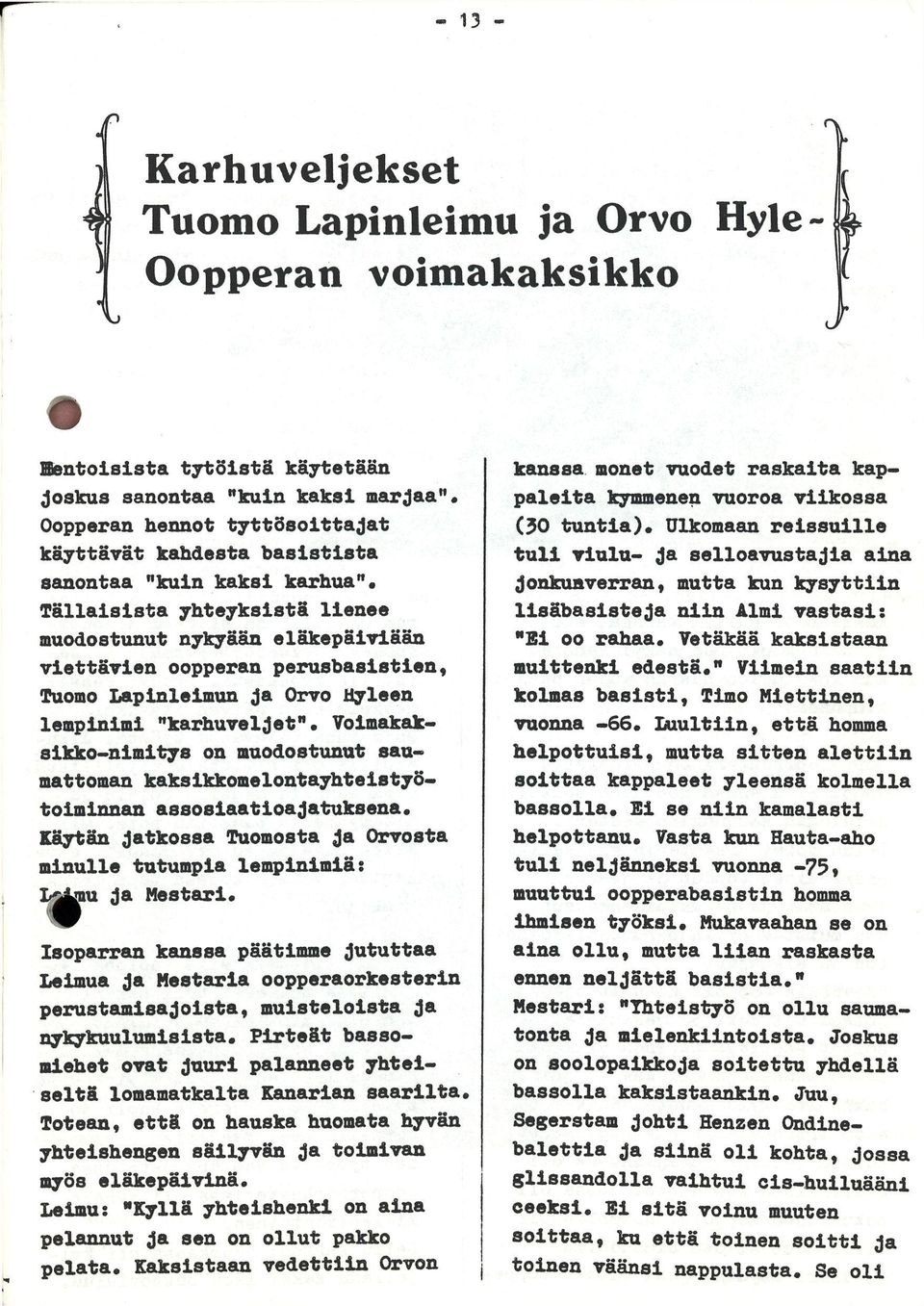 Tällaisista yhteyksistä lienee muodostunut nykyään eläkepäiviään viettävien oopperan perusbasistien, Tuomo Lapinleimun ja Orvo Hyleen lempinimi "karhuveljet".