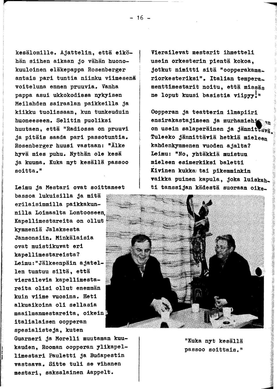 Selitin puoliksi huutaen, että "Radiossa on pruuvi ja pitäis saada pari passotuntia. Rosenberger huusi vastaan: "Älke hyvä mies puhu. Nythän ole kesä ja kuuma. Kuka nyt kesällä passoo soitta.