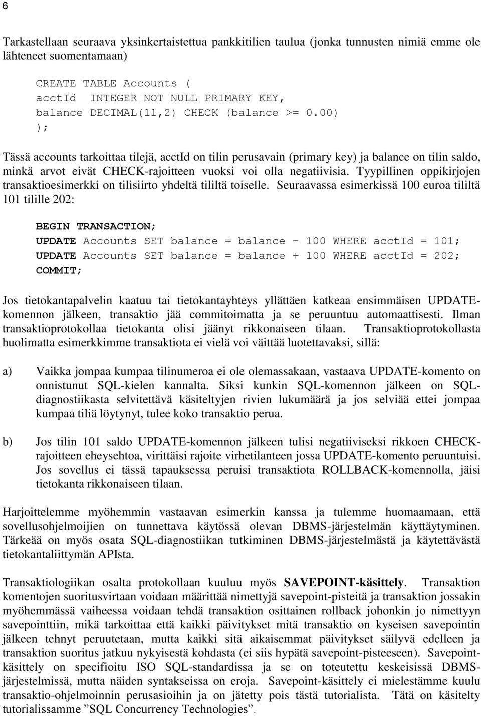 00) ); Tässä accounts tarkoittaa tilejä, acctid on tilin perusavain (primary key) ja balance on tilin saldo, minkä arvot eivät CHECK-rajoitteen vuoksi voi olla negatiivisia.