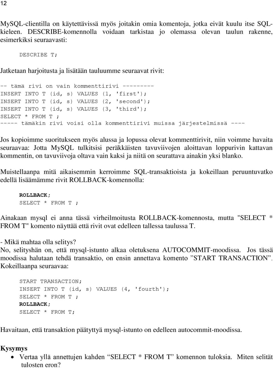 kommenttirivi --------- INSERT INTO T (id, s) VALUES (1, 'first'); INSERT INTO T (id, s) VALUES (2, 'second'); INSERT INTO T (id, s) VALUES (3, 'third'); SELECT * FROM T ; ----- tämäkin rivi voisi