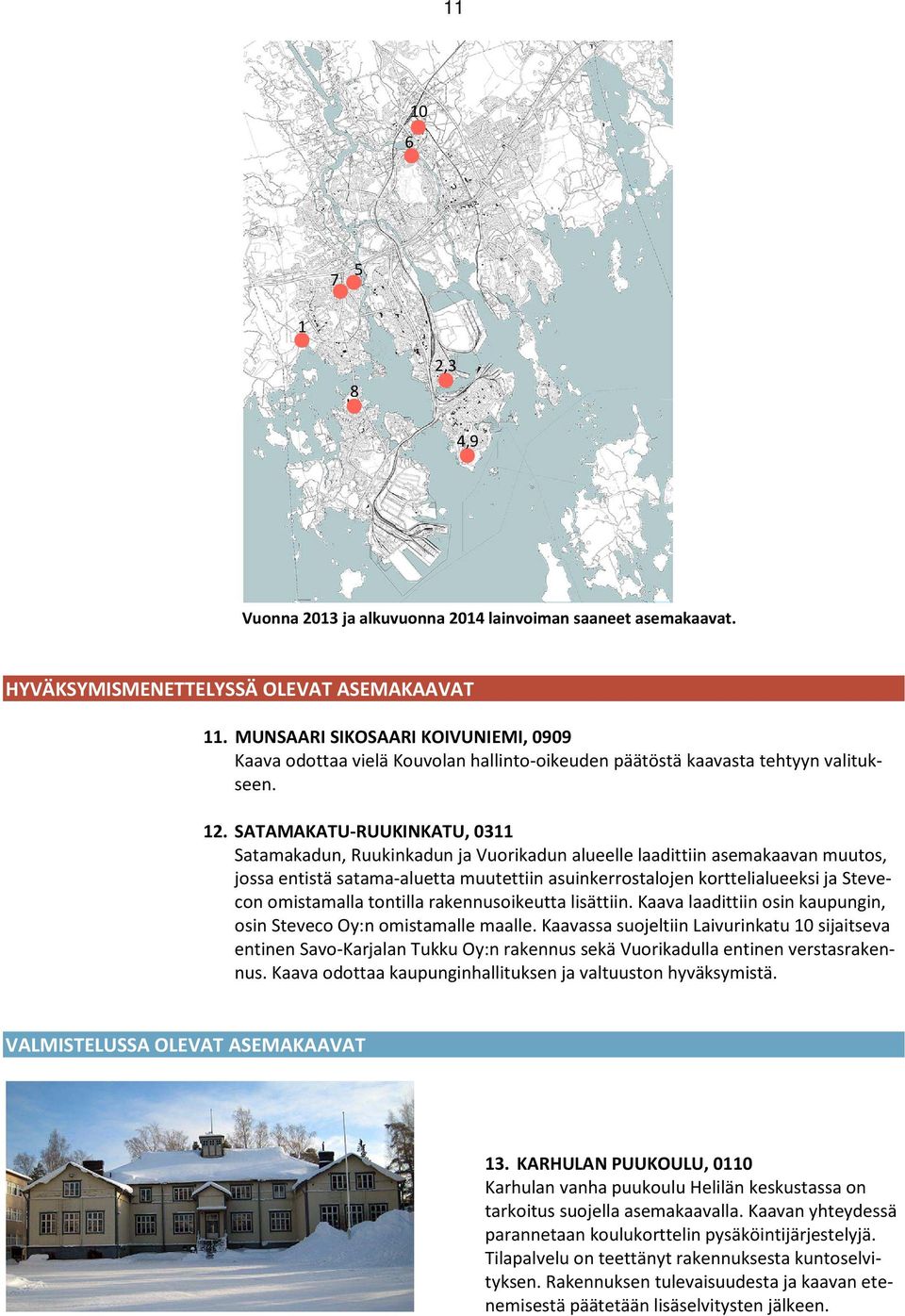 SATAMAKATU-RUUKINKATU, 0311 Satamakadun, Ruukinkadun ja Vuorikadun alueelle laadittiin asemakaavan muutos, jossa entistä satama-aluetta muutettiin asuinkerrostalojen korttelialueeksi ja Stevecon