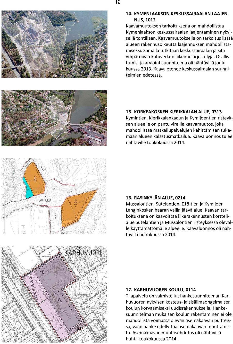 Osallistumis- ja arviointisuunnitelma oli nähtävillä joulukuussa 2013. Kaava etenee keskussairaalan suunnitelmien edetessä. 15.