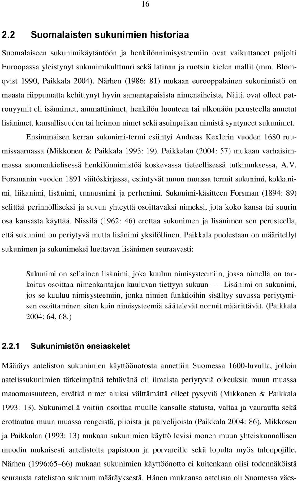 Näitä ovat olleet patronyymit eli isännimet, ammattinimet, henkilön luonteen tai ulkonäön perusteella annetut lisänimet, kansallisuuden tai heimon nimet sekä asuinpaikan nimistä syntyneet sukunimet.