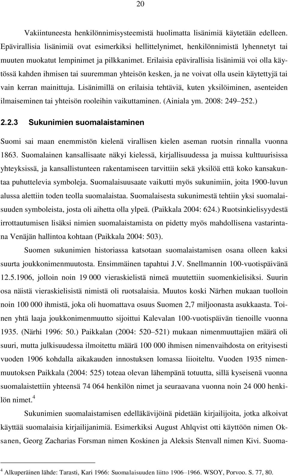 Erilaisia epävirallisia lisänimiä voi olla käytössä kahden ihmisen tai suuremman yhteisön kesken, ja ne voivat olla usein käytettyjä tai vain kerran mainittuja.