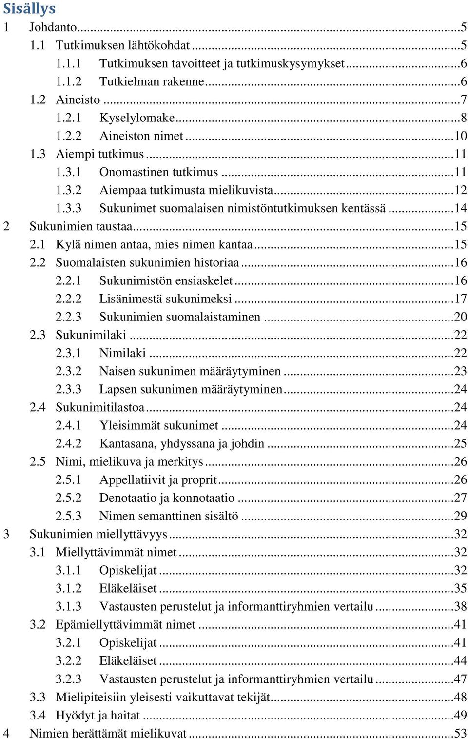1 Kylä nimen antaa, mies nimen kantaa... 15 2.2 Suomalaisten sukunimien historiaa... 16 2.2.1 Sukunimistön ensiaskelet... 16 2.2.2 Lisänimestä sukunimeksi... 17 2.2.3 Sukunimien suomalaistaminen.