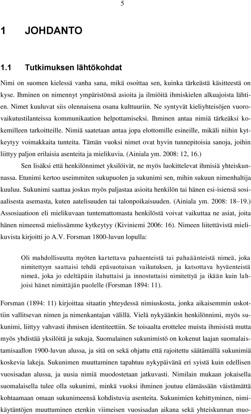 Ne syntyvät kieliyhteisöjen vuorovaikutustilanteissa kommunikaation helpottamiseksi. Ihminen antaa nimiä tärkeäksi kokemilleen tarkoitteille.