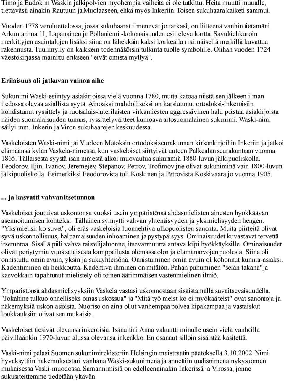 Savukiehkuroin merkittyjen asuintalojen lisäksi siinä on lähekkäin kaksi korkealla ristimäisellä merkillä kuvattua rakennusta. Tuulimylly on kaikkein todennäköisin tulkinta tuolle symbolille.