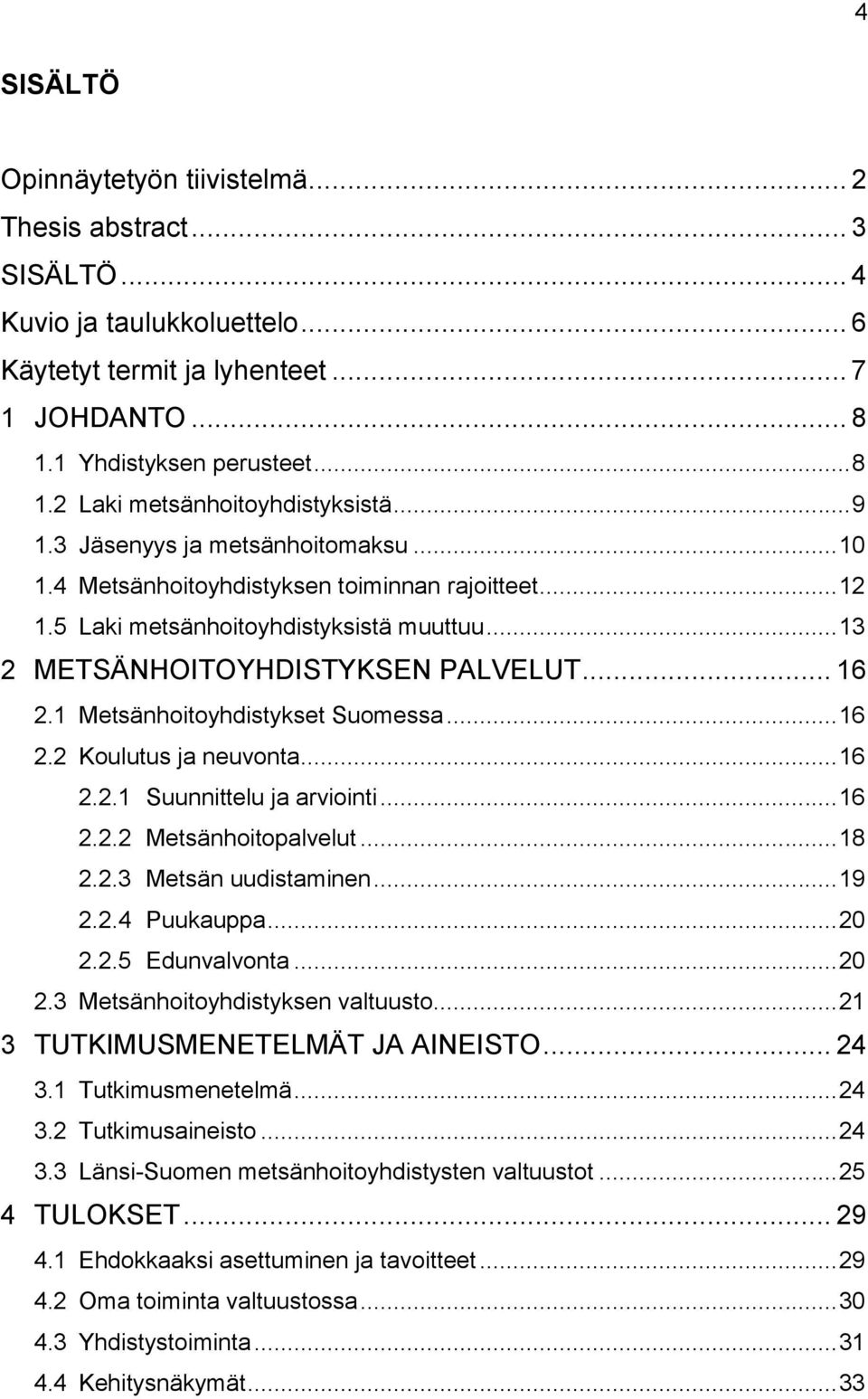 1 Metsänhoitoyhdistykset Suomessa... 16 2.2 Koulutus ja neuvonta... 16 2.2.1 Suunnittelu ja arviointi... 16 2.2.2 Metsänhoitopalvelut... 18 2.2.3 Metsän uudistaminen... 19 2.2.4 Puukauppa... 20 2.2.5 Edunvalvonta.