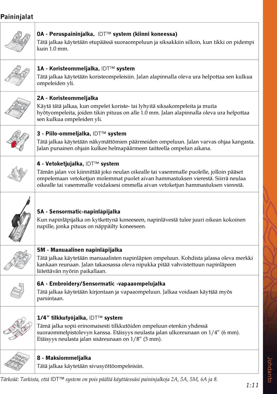 2A - Koristeommeljalka Käytä tätä jalkaa, kun ompelet koriste- tai lyhyitä siksakompeleita ja muita hyötyompeleita, joiden tikin pituus on alle 1.0 mm.