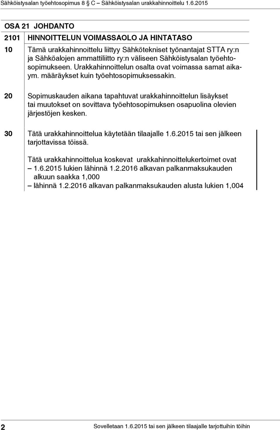 20 Sopimuskauden aikana tapahtuvat urakkahinnoittelun lisäykset tai muutokset on sovittava työehtosopimuksen osapuolina olevien järjestöjen kesken.