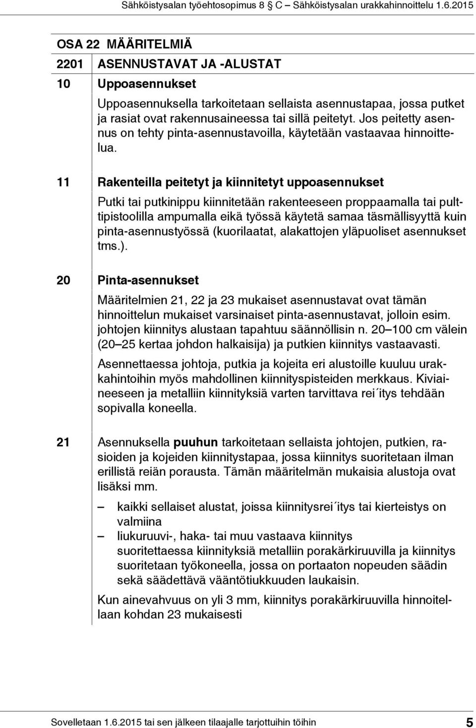 11 Rakenteilla peitetyt ja kiinnitetyt uppoasennukset Putki tai putkinippu kiinnitetään rakenteeseen proppaamalla tai pulttipistoolilla ampumalla eikä työssä käytetä samaa täsmällisyyttä kuin