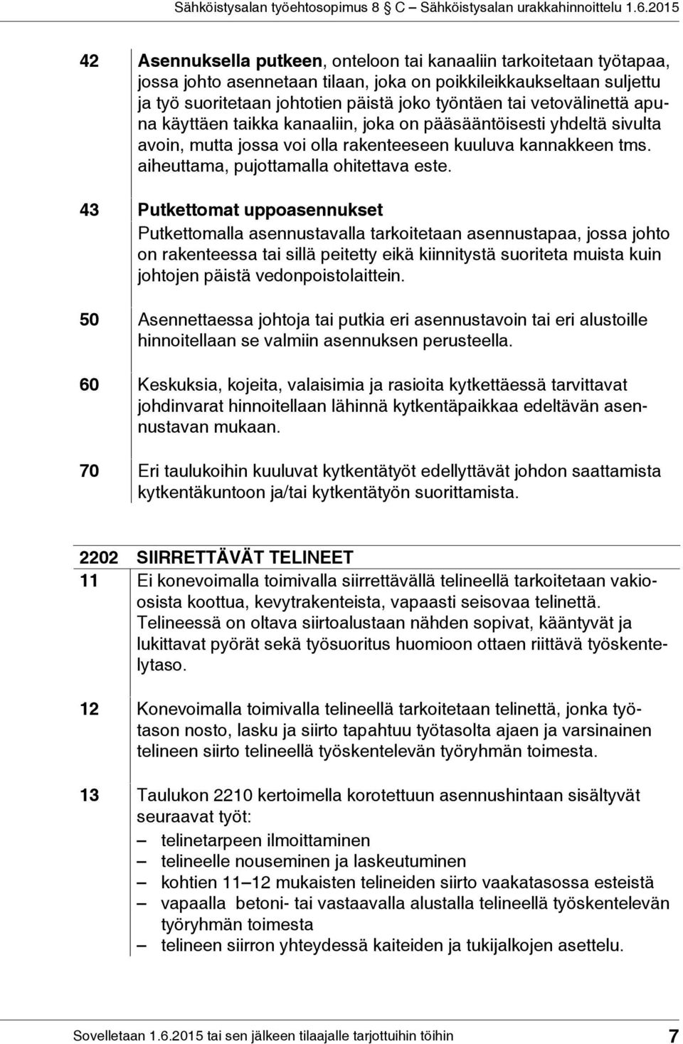 43 Putkettomat uppoasennukset Putkettomalla asennustavalla tarkoitetaan asennustapaa, jossa johto on rakenteessa tai sillä peitetty eikä kiinnitystä suoriteta muista kuin johtojen päistä